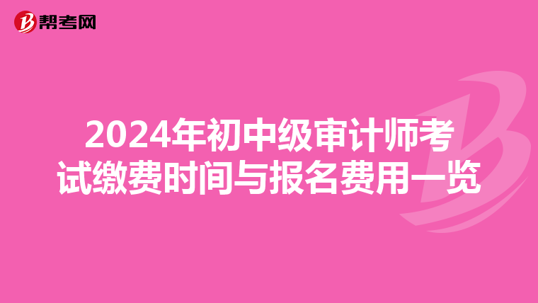 2024年初中级审计师考试缴费时间与报名费用一览