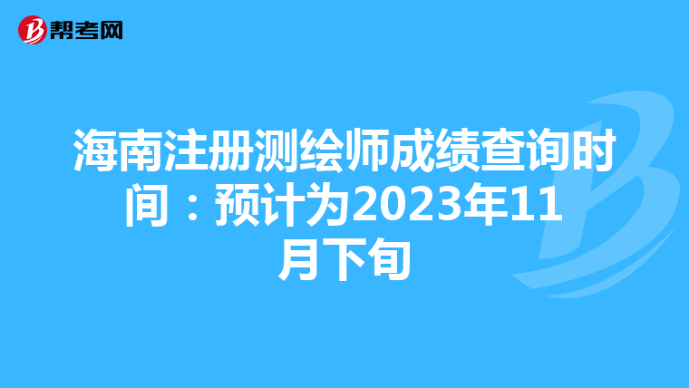 海南注冊測繪師成績查詢時間：預計為2023年11月下旬