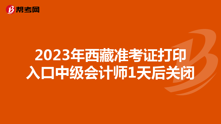 2023年西藏准考证打印入口中级会计师1天后关闭