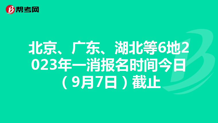 北京、广东、湖北等6地2023年一消报名时间今日（9月7日）截止