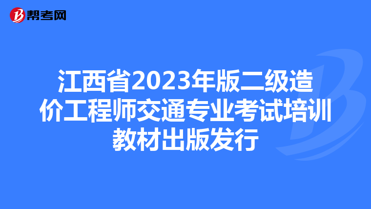 江西省2023年版二級(jí)造價(jià)工程師交通專業(yè)考試培訓(xùn)教材出版發(fā)行