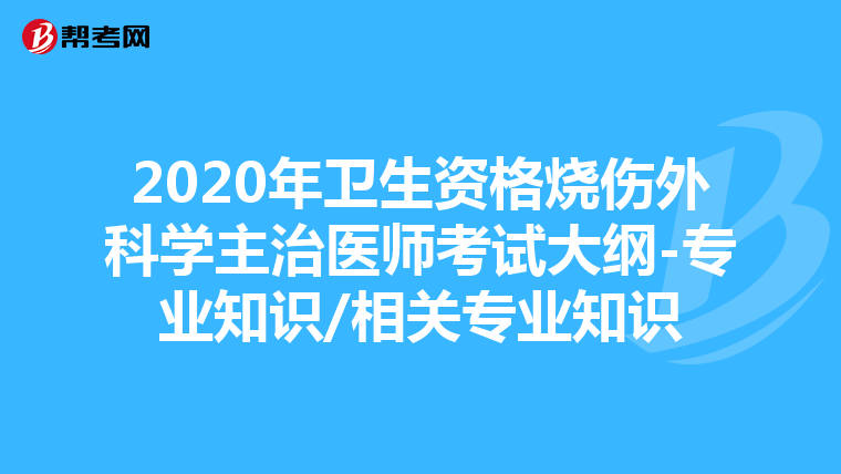 2020年卫生资格烧伤外科学主治医师考试大纲-专业知识/相关专业知识