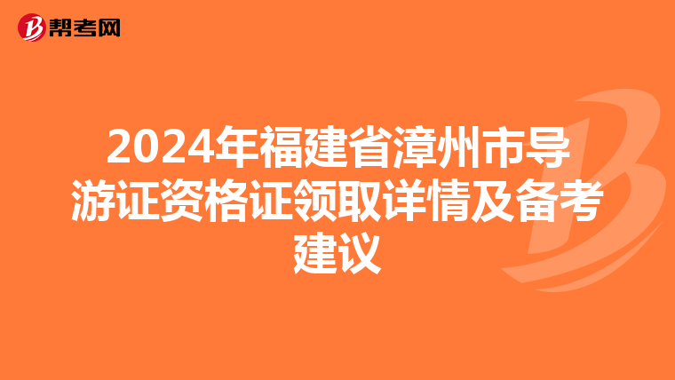 2024年福建省漳州市導游證資格證領取詳情及備考建議