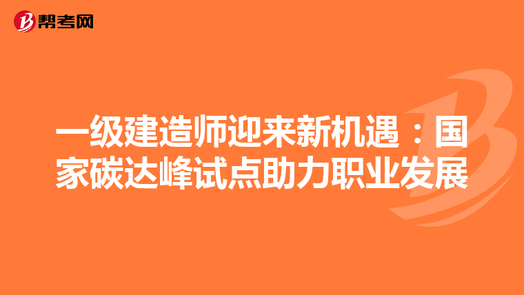 一级建造师迎来新机遇：国家碳达峰试点助力职业发展
