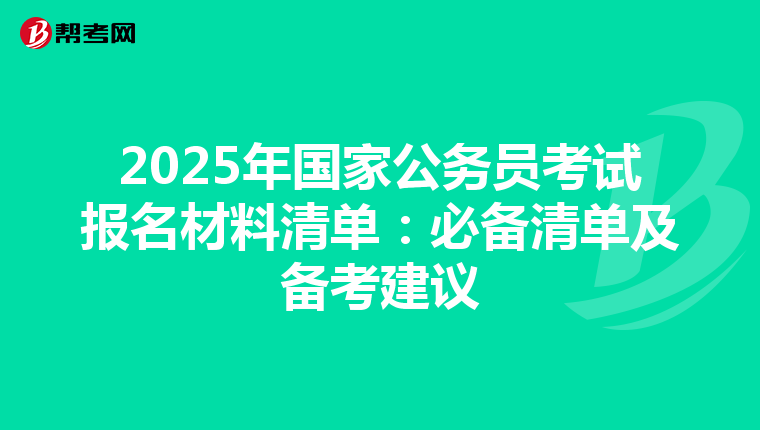 2025年国家公务员考试报名材料清单：必备清单及备考建议