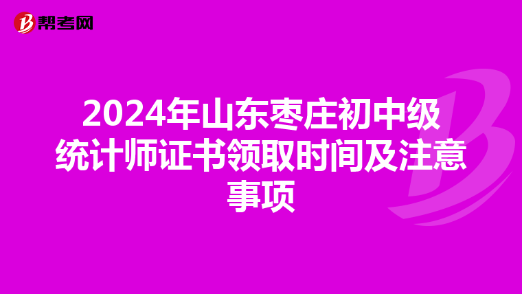 2024年山東棗莊初中級統計師證書領取時間及注意事項
