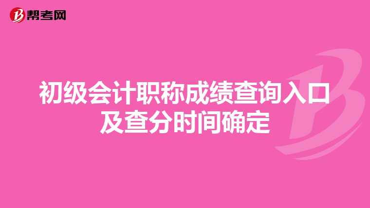 初級會計職稱成績查詢?nèi)肟诩安榉謺r間確定