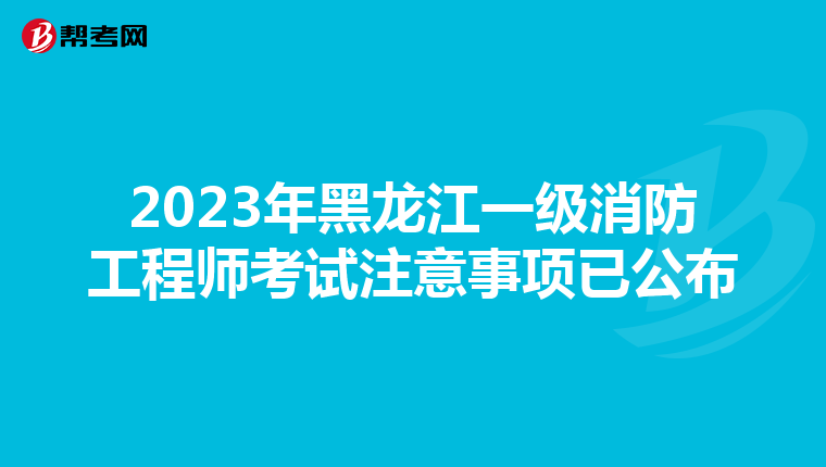 2023年黑龙江一级消防工程师考试注意事项已公布