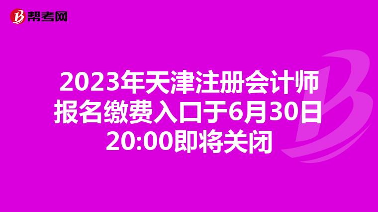 2023年天津注冊會計師報名繳費入口于6月30日20:00即將關(guān)閉