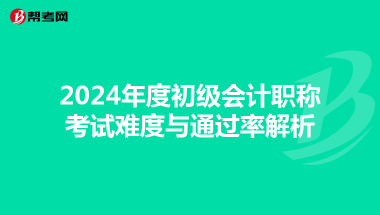 2024年度初级会计职称考试难度与通过率解析