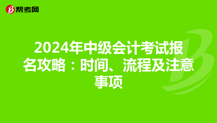 2024年中级会计考试报名攻略：时间、流程及注意事项