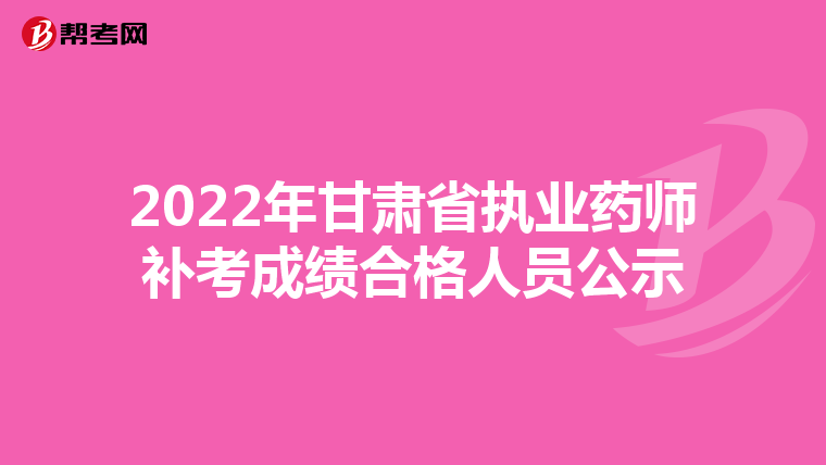 2022年甘肃省执业药师补考成绩合格人员公示