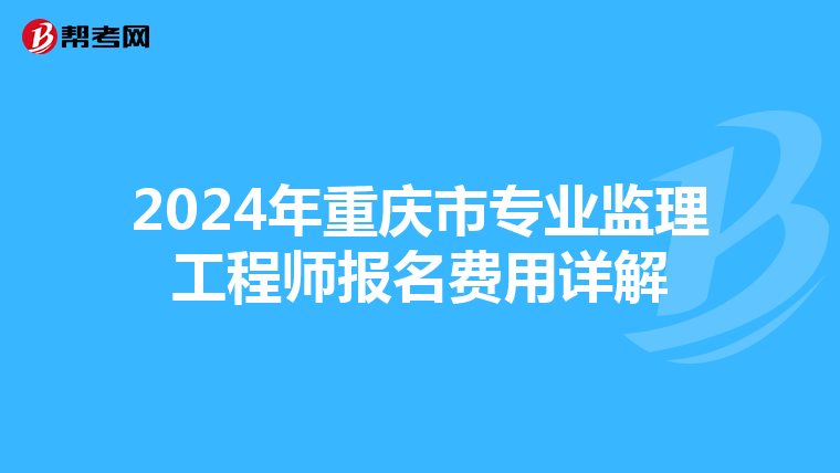 2024年重庆市专业监理工程师报名费用详解