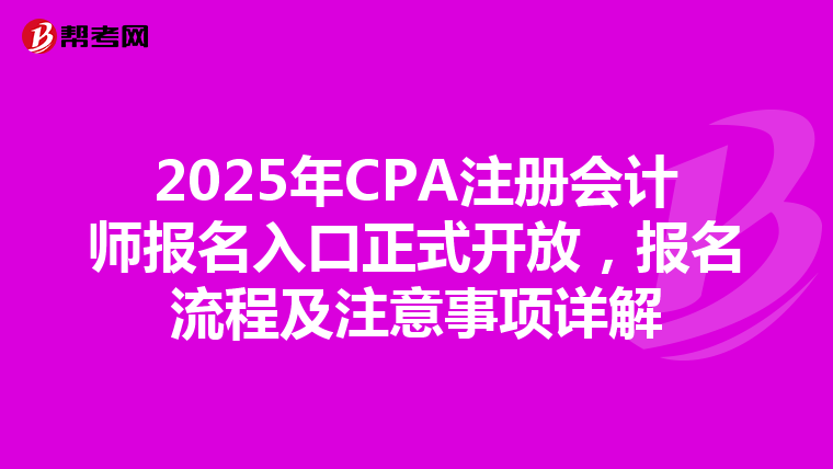 2025年CPA注冊會計師報名入口正式開放，報名流程及注意事項詳解