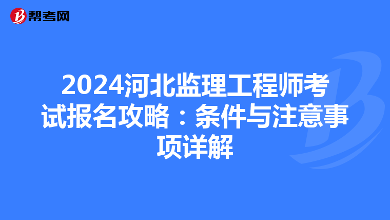 2024河北监理工程师考试报名攻略：条件与注意事项详解