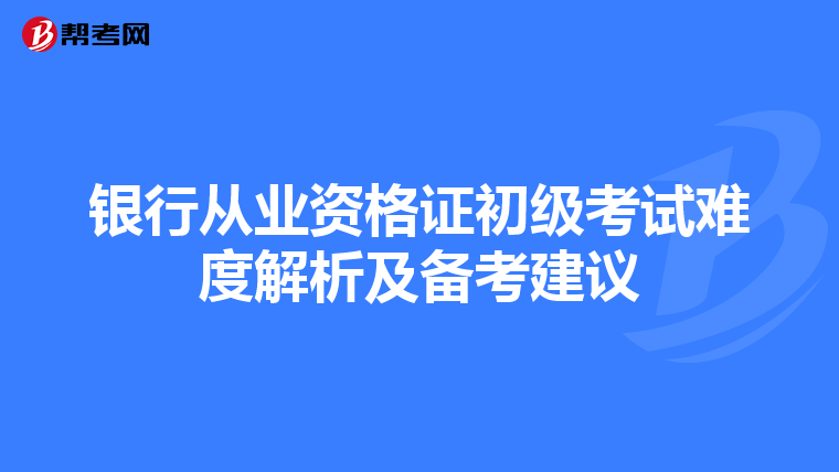 银行从业资格证初级考试难度解析及备考建议