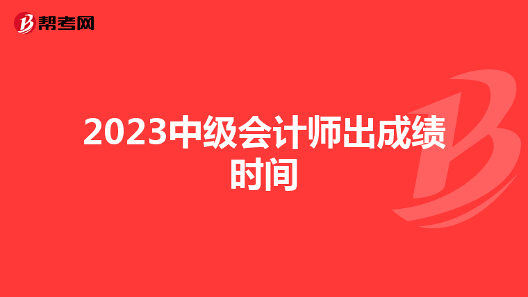 2023中级会计师出成绩时间