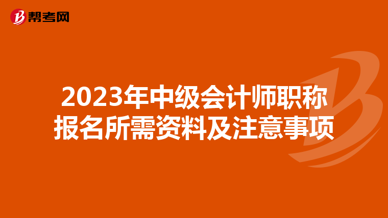 2023年中级会计师职称报名所需资料及注意事项