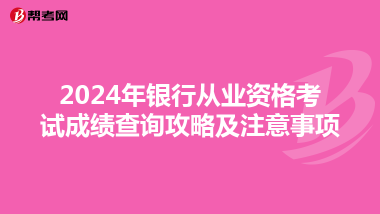2024年銀行從業(yè)資格考試成績查詢攻略及注意事項
