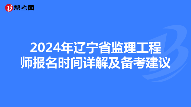 2024年辽宁省监理工程师报名时间详解及备考建议