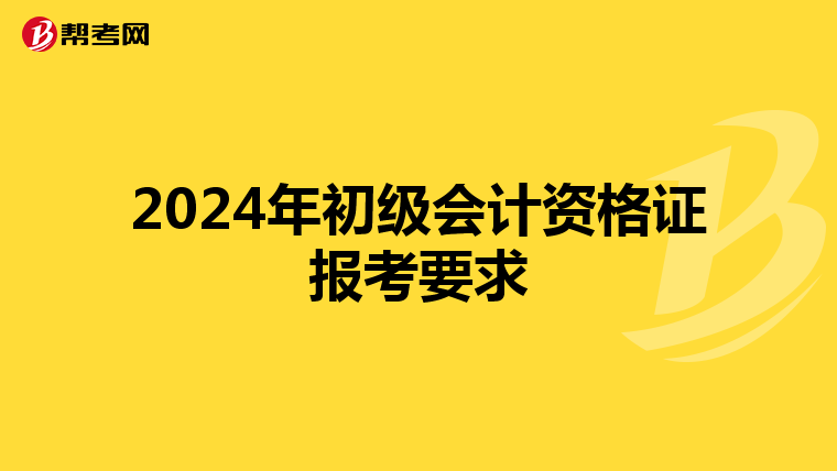 2024年初级会计资格证报考要求