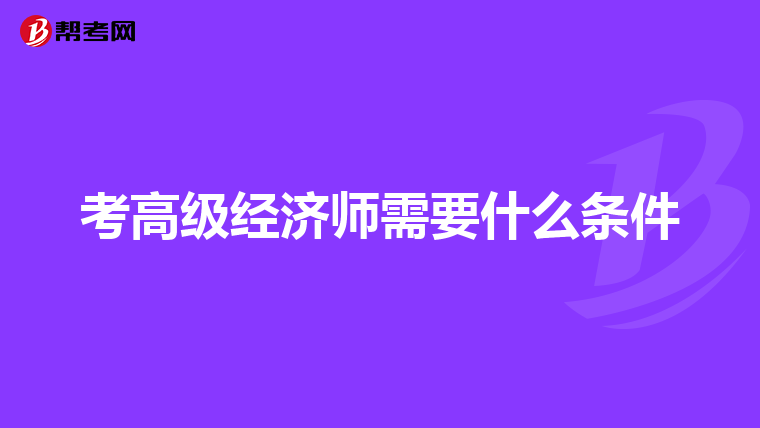 考高級(jí)經(jīng)濟(jì)師需要什么條件