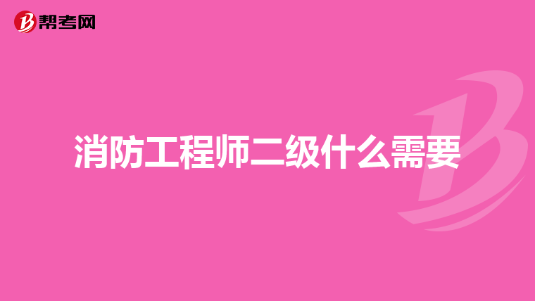 消防工程师二级什么需要