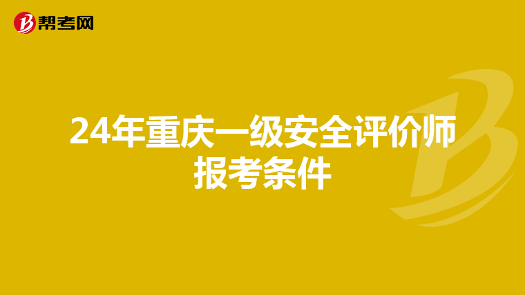 24年重慶一級安全評價師報考條件