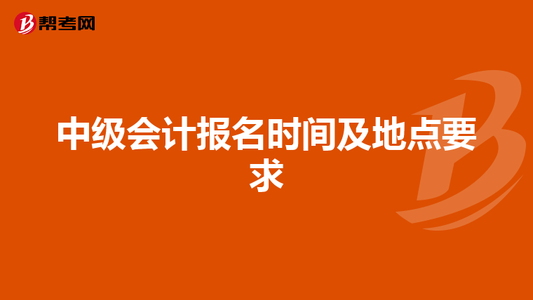 中级会计报名时间及地点要求