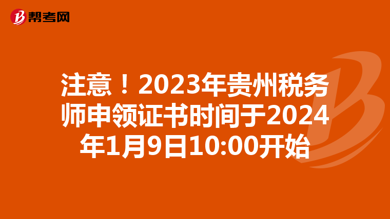 注意！2023年贵州税务师申领证书时间于2024年1月9日10:00开始