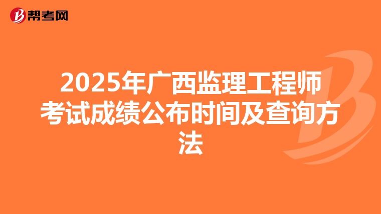 2025年广西监理工程师考试成绩公布时间及查询方法