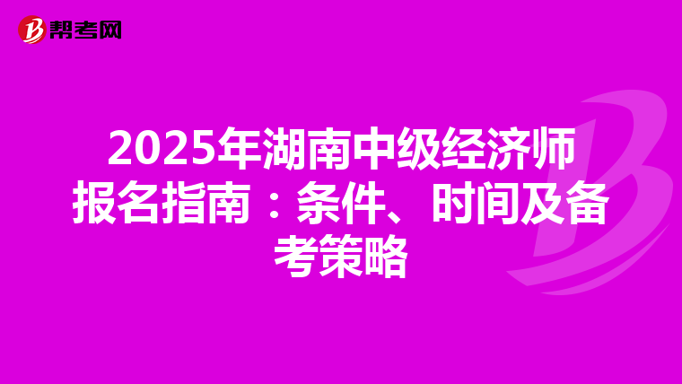 2025年湖南中级经济师报名指南：条件、时间及备考策略