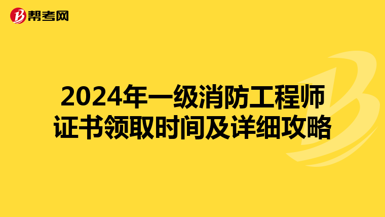 2024年一级消防工程师证书领取时间及详细攻略