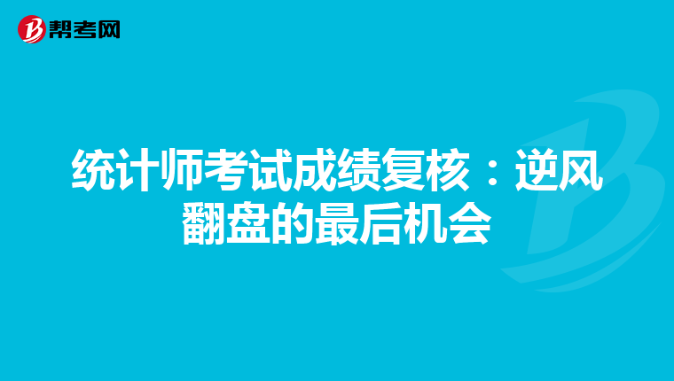 統(tǒng)計(jì)師考試成績(jī)復(fù)核：逆風(fēng)翻盤的最后機(jī)會(huì)