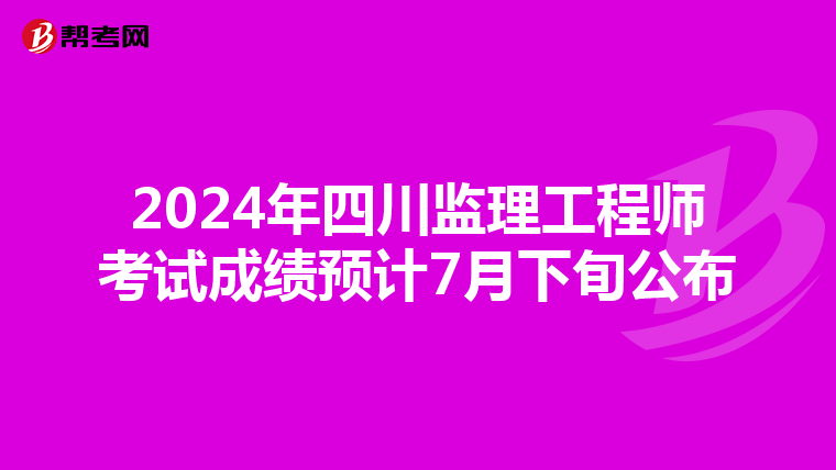 2024年四川监理工程师考试成绩预计7月下旬公布