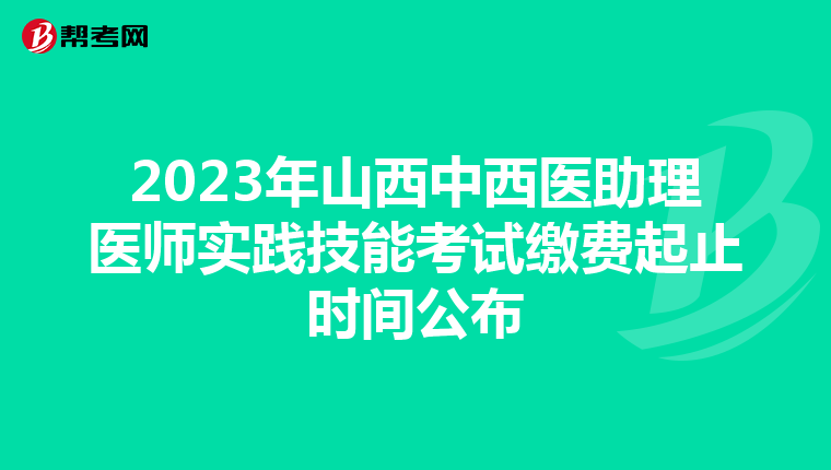 2023年山西中西医助理医师实践技能考试缴费起止时间公布