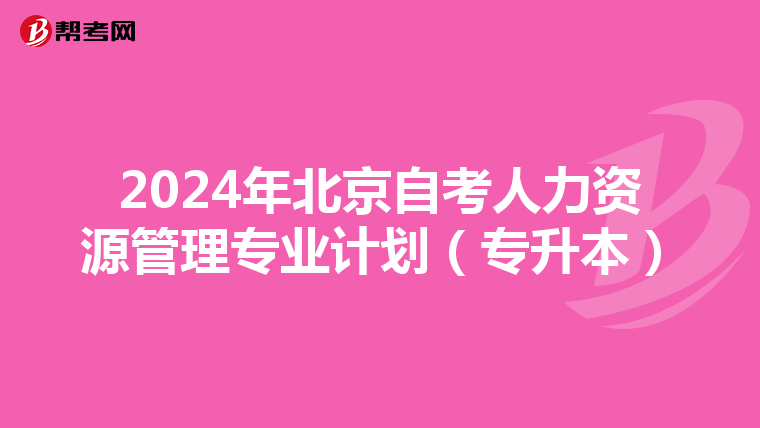 2024年北京自考人力资源管理专业计划（专升本）