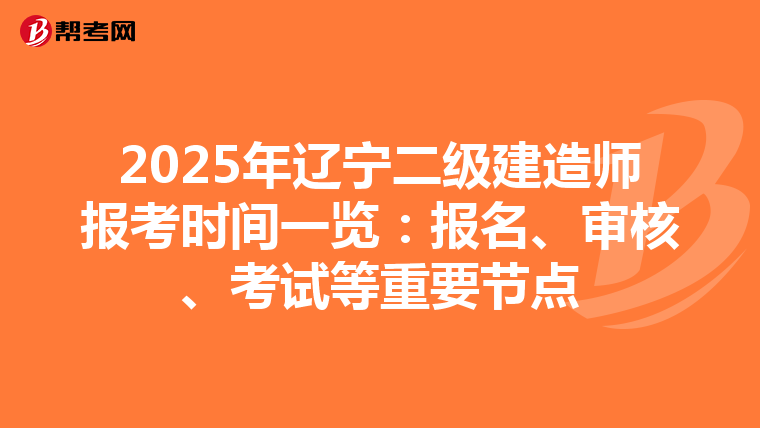 2025年辽宁二级建造师报考时间一览：报名、审核、考试等重要节点