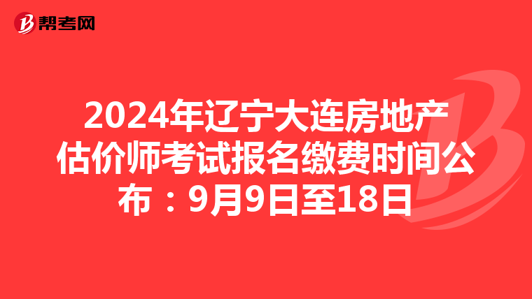 2024年遼寧大連房地產估價師考試報名繳費時間公布：9月9日至18日
