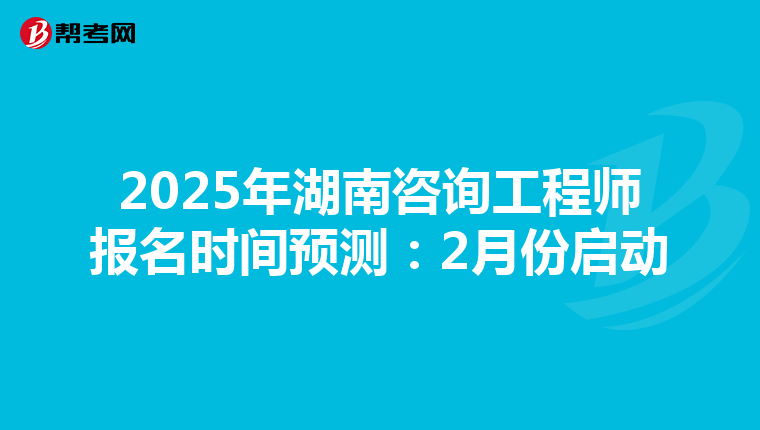 2025年湖南咨詢工程師報名時間預測：2月份啟動