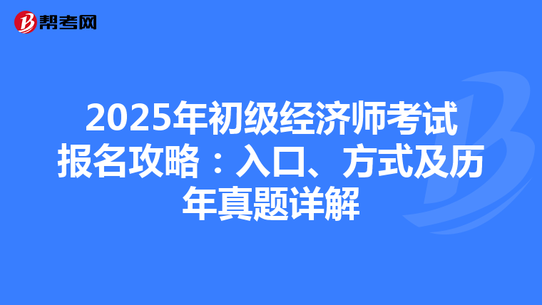 2025年初级经济师考试报名攻略：入口、方式及历年真题详解