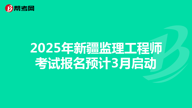 2025年新疆监理工程师考试报名预计3月启动