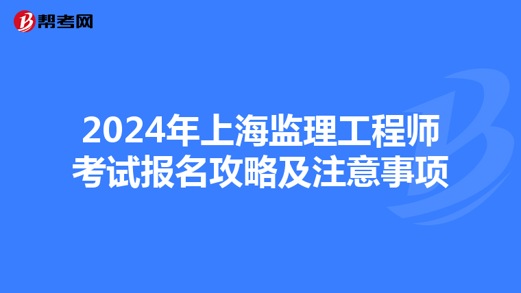 2024年上海监理工程师考试报名攻略及注意事项