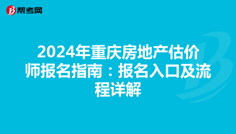 2024年重庆房地产估价师报名指南：报名入口及流程详解
