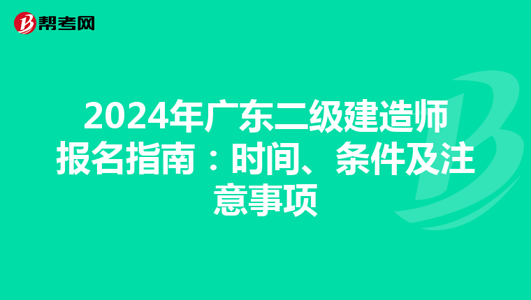 2024年广东二级建造师报名指南：时间、条件及注意事项