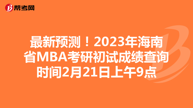 最新预测!2023年海南省MBA考研初试成绩查询时间2月21日上午9点