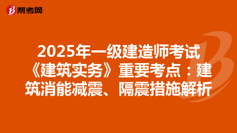 2025年一级建造师考试《建筑实务》重要考点：建筑消能减震、隔震措施解析