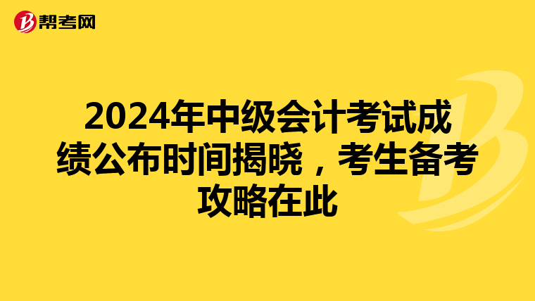 2024年中级会计考试成绩公布时间揭晓，考生备考攻略在此