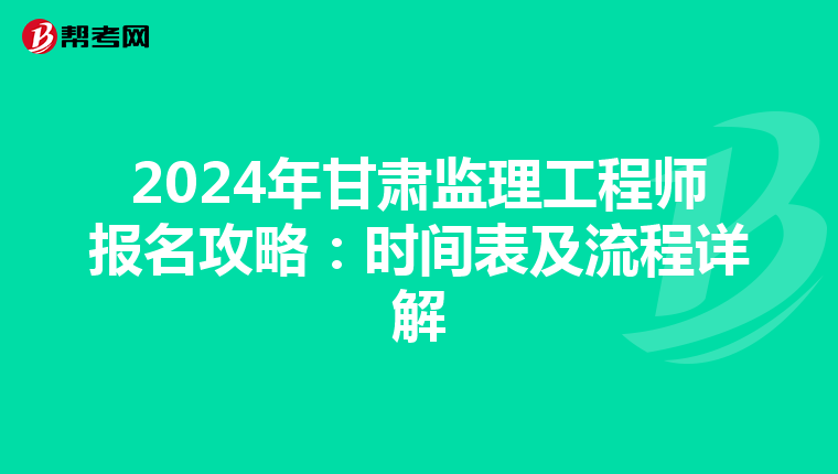 2024年甘肃监理工程师报名攻略：时间表及流程详解