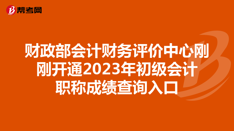 财政部会计财务评价中心刚刚开通2023年初级会计职称成绩查询入口